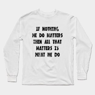 Buffy the vampire slayer angel quote If nothing we do matters Long Sleeve T-Shirt